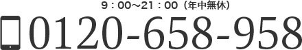 9:00〜21:00(年中無休) 0120-658-958