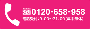 フリーダイヤル0120-658-958 受付時間9:00～21:00(年中無休) 