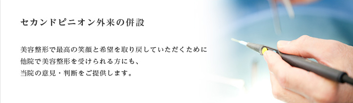 セカンドピニオン外来の併設 美容整形で最高の笑顔と希望を取り戻していただくために他院で美容整形を受けられる方にも、当院の意見・判断をご提供します。