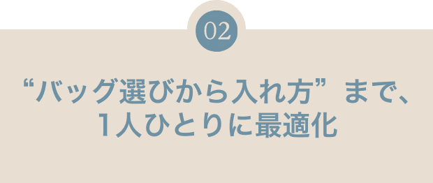“バッグ選びから入れ方”まで、1人ひとりに最適化